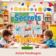 Secrets to Help Your Brilliant Kid Thrive Like Never Before: Empower your brilliant kid with transformative audio lessons to help them thrive beyond expectations!