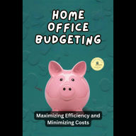Home Office Budgeting: Maximizing Efficiency and Minimizing Costs