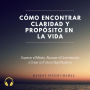 Cómo Encontrar Claridad y Propósito en la Vida: Superar el Miedo, Abrazar el Crecimiento y Crear un Futuro Significativo