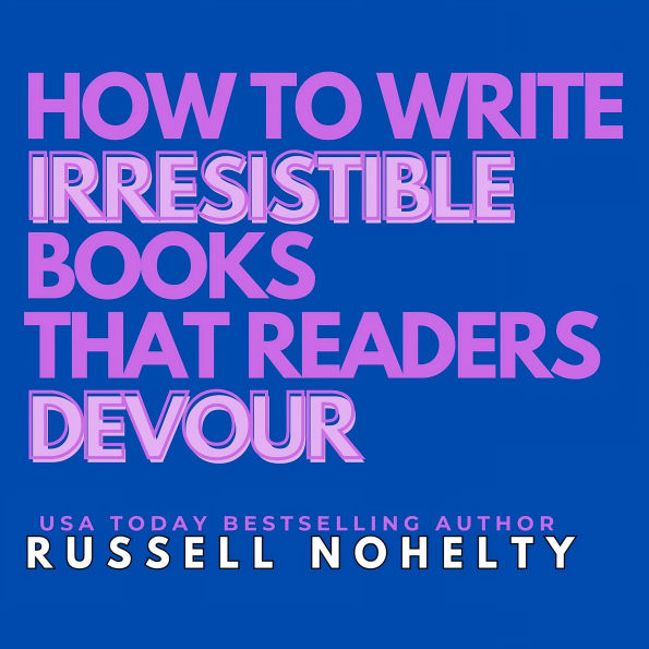 How to Write Irresistible Books that Readers Devour: Create unputdownable stories that grab people's attention and never let go