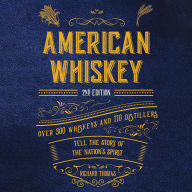 American Whiskey: Over 300 Whiskeys and 110 Distillers Tell the Story of the Nation's Spirit