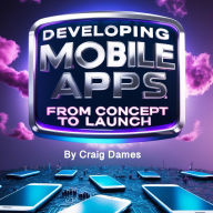 Developing Mobile Apps: From Concept to Launch
