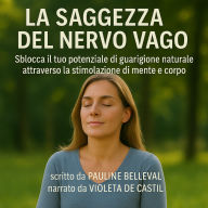 LA SAGGEZZA DEL NERVO VAGO: Sblocca il tuo potenziale di guarigione naturale attraverso la stimolazione di mente e corpo. (Abridged)