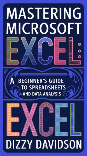 Mastering Microsoft Excel: A Beginner's Guide to Spreadsheets and Data Analysis