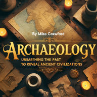 Archaeology: Unearthing the Past to Reveal Ancient Civilizations