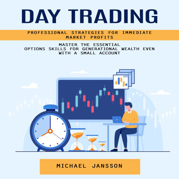 Day Trading: Professional Strategies for Immediate Market Profits (Master the Essential Options Skills for Generational Wealth Even With a Small Account)