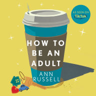 How to be an Adult: Everything you need to know about being a grown up, from bills to break-ups - THE TOP 10 SUNDAY TIMES BESTSELLER