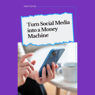 Turn Social Media into a Money Machine: How to Leverage Platforms for Profit