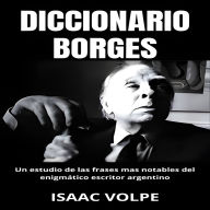 DICCIONARIO BORGES Un estudio de las frases más notables del enigmático escritor argentino: Un análisis del significado de la escritura de Jorge Luis Borges con frases ejemplo para una mayor comprensión. (Abridged)
