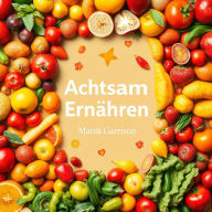 Achtsam Ernähren für mehr Glück: 