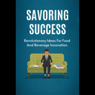 Savoring Success: Revolutionary Ideas For Food And Beverage Innovation