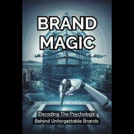 Brand Magic: Decoding The Psychology Behind Unforgettable Brands