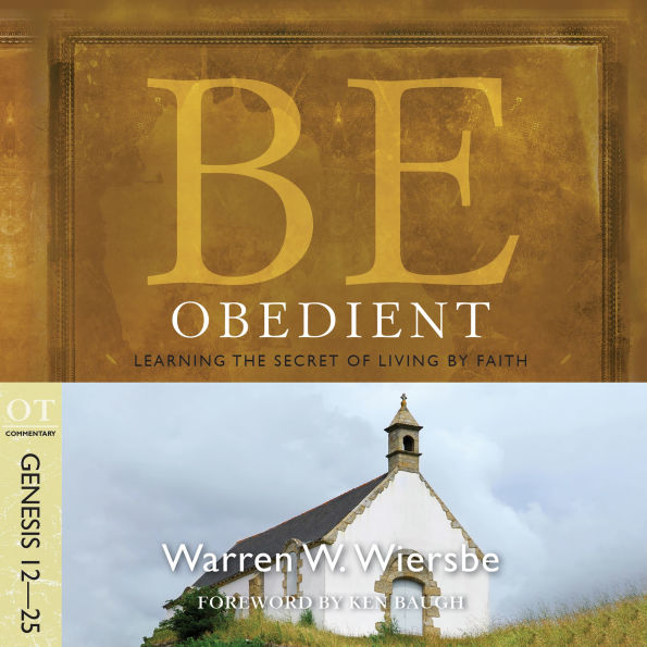 Be Obedient (Genesis 12-25): Learning the Secret of Living by Faith