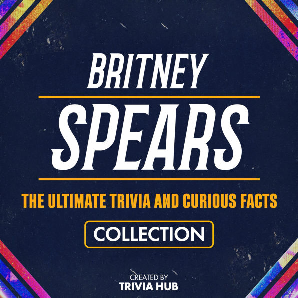 Britney Spears - The Ultimate Trivia And Curious Facts Collection
