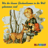Wie die blauen Glockenblumen in die Welt gekommen sind (ungekürzt)