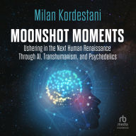 Moonshot Moments: Ushering in the Next Human Renaissance Through AI, Transhumanism, and Psychedelics