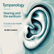Tympanology: Hearing and the Eardrum: A Guide to Ear Health