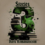 3 Stories - Dark Romanticism: A trio of classic tales perfect for a commute, walk or quiet night in