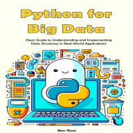 Python for Big Data: Clear Guide to Understanding and Implementing Data Structures in Real-World Applications