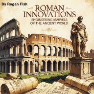 Roman Innovations: Engineering Marvels of the Ancient World