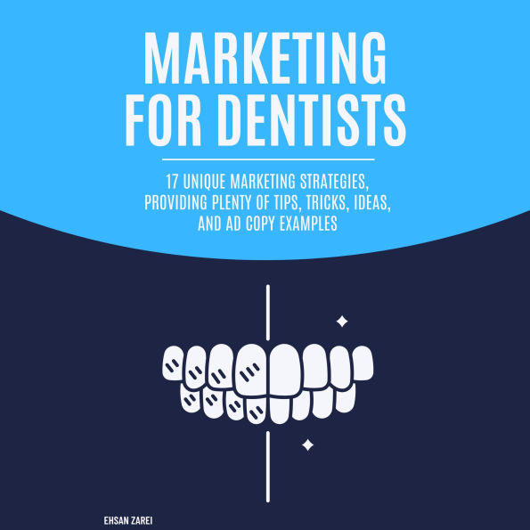 Marketing for Dentists: 17 Unique Marketing Strategies, Providing Plenty of Tips, Tricks, Ideas, and Ad Copy Examples
