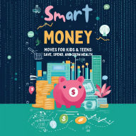 Smart Money Moves for Kids & Teens: Save, Spend and Grow Wealth