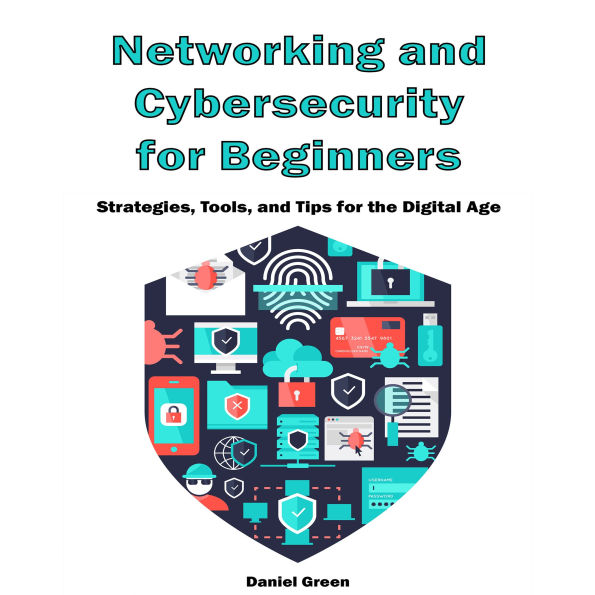 Networking and Cybersecurity For Beginners: Strategies, Tools, and Tips for the Digital Age
