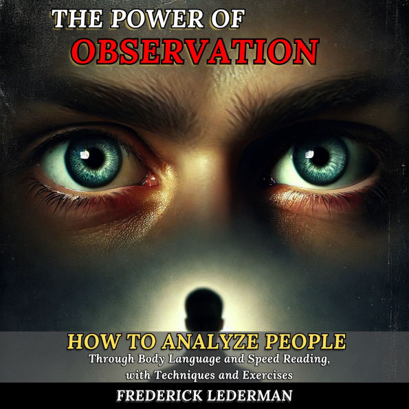 The Power of Observation: How to Analyze People Through Body Language and Speed Reading, with Techniques and Exercises