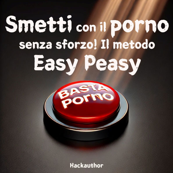 Smetti con il porno senza sforzo! Il metodo Easy Peasy: Smetti con il porno senza dolore, senza forza di volontà e senza sensazione di privazione o sacrificio.