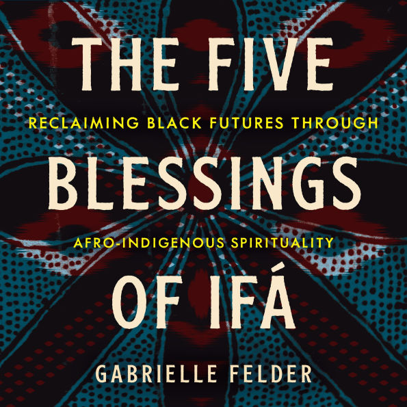 The Five Blessings of Ifá: Reclaiming Black Futures Through Afro-Indigenous Spirituality