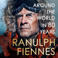 Around the World in 80 Years: Celebrating 80 years of national treasure and legendary explorer Sir Ranulph Fiennes - perfect summer reading for your next adventure