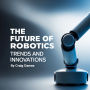 The Future of Robotics: Trends and Innovations