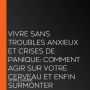 VIVRE SANS TROUBLES ANXIEUX ET CRISES DE PANIQUE: Comment agir sur votre cerveau et enfin surmonter l'anxiété et la dépression grâce aux techniques de psychologie positive et de relaxation antistress