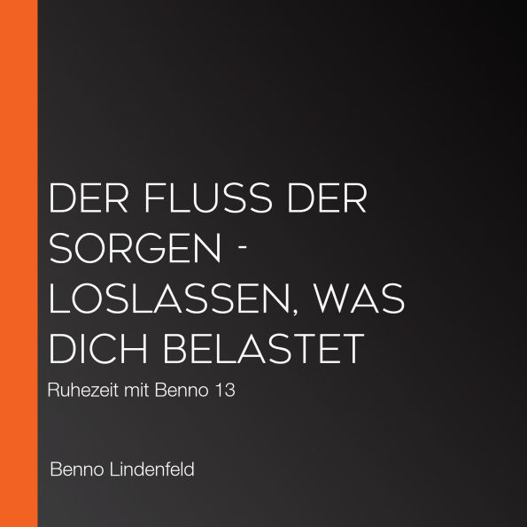 Der Fluss der Sorgen - Loslassen, was dich belastet: Ruhezeit mit Benno 13