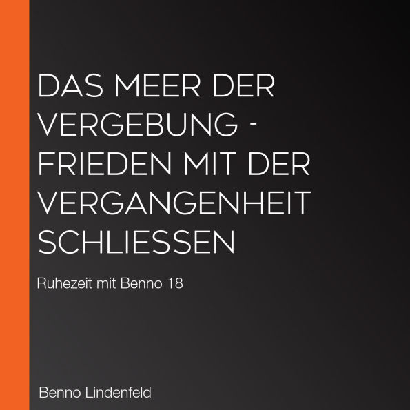 Das Meer der Vergebung - Frieden mit der Vergangenheit schließen: Ruhezeit mit Benno 18