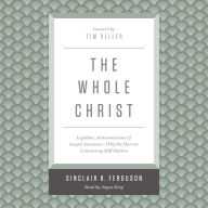 The Whole Christ: Legalism, Antinomianism, and Gospel Assurance-Why the Marrow Controversy Still Matters