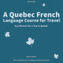 A Quebec French Language Course for Travel: Key Phrases for a Trip to Quebec