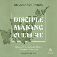 Disciple-Making Culture: Cultivate Thriving Disciple-Makers Throughout Your Church