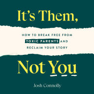 It's Them, Not You: How to Break Free from Toxic Parents and Reclaim Your Story