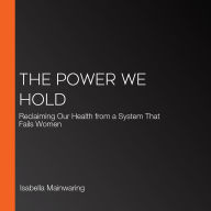 The Power We Hold: Reclaiming Our Health from a System That Fails Women