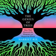 The Genius of Trees: How They Mastered the Elements and Shaped the World