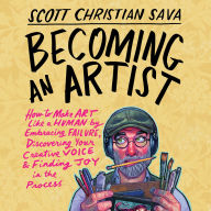 Becoming an Artist: How to Make Art Like a Human by Embracing Failure, Discovering Your Creative Voice & Finding Joy in the Process