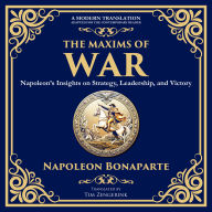 The Maxims of War: Napoleon's Insights on Strategy, Leadership, and Victory