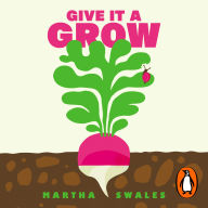 Give it a Grow: Simple Projects to Nurture Food, Flowers and Wildlife in any Outdoor Space