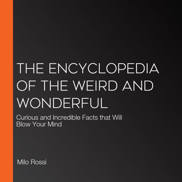 The Encyclopedia of the Weird and Wonderful: Curious and Incredible Facts that Will Blow Your Mind