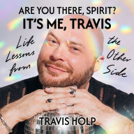 Are You There, Spirit, It's Me Travis: Life Lessons from the Other Side