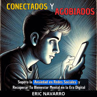 Conectados y Agobiados: Guía para Superar la Ansiedad en Redes Sociales y Recuperar Tu Bienestar Mental en la Era Digital