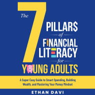 The 7 Pillars of Financial Literacy for Young Adults: A Super Easy Guide to Smart Spending, Building Wealth, and Mastering Your Money Mindset