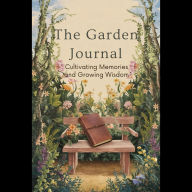 The Garden Journal: Cultivating Memories and Growing Wisdom