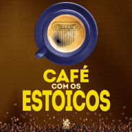 Café com os Estóicos: A Filosofia de Zenão, Sêneca, Epiteto e Marco Aurélio